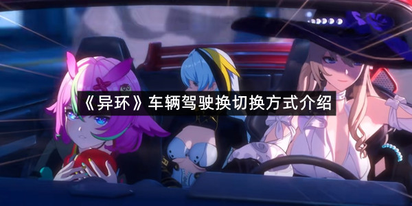 《异环》车辆驾驶换切换方式介绍