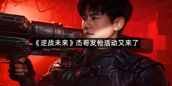 《逆战未来》杰哥发枪活动又来了