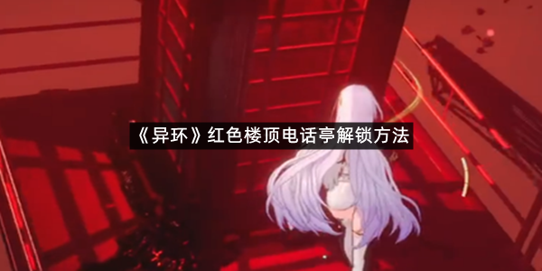 《异环》红色楼顶电话亭解锁方法