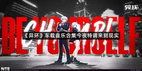 《异环》车载音乐合集今夜特调来到现实