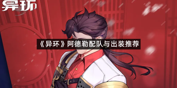 《异环》阿德勒配队与出装推荐