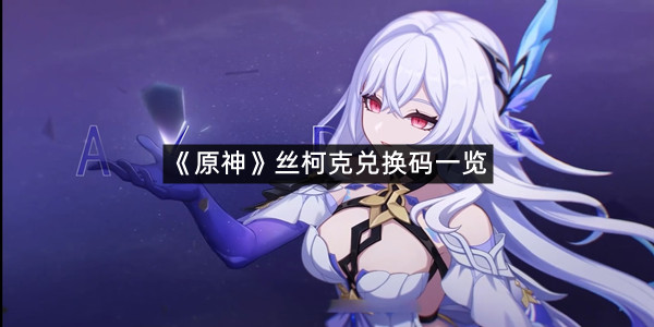 《原神》丝柯克兑换码一览