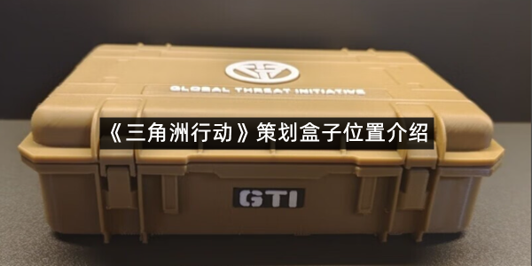《三角洲行动》策划盒子位置介绍