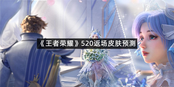 《王者荣耀》520返场皮肤预测