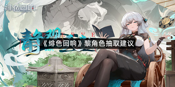 《绯色回响》黎角色抽取建议