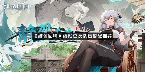 《绯色回响》黎站位及队伍搭配推荐