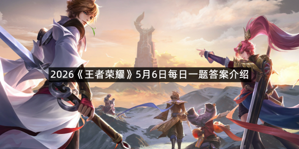 2026《王者荣耀》5月6日每日一题答案介绍