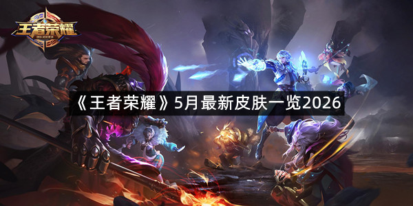 《王者荣耀》5月最新皮肤一览2026