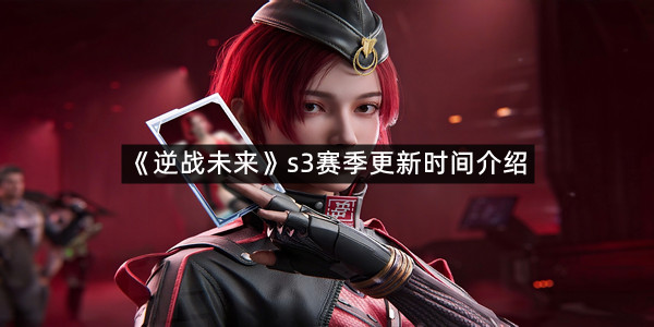 《逆战未来》s3赛季更新时间介绍