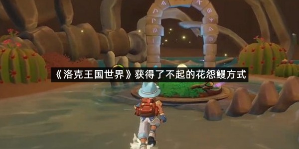 《洛克王国世界》获得了不起的花怨鳗方式