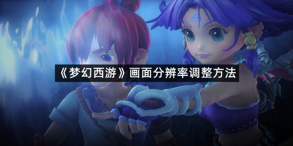 《梦幻西游》画面分辨率调整方法