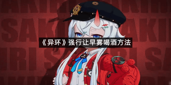 《异环》强行让早雾喝酒方法