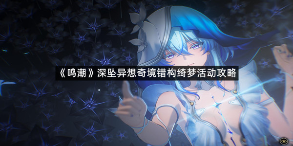 《鸣潮》深坠异想奇境错构绮梦活动攻略