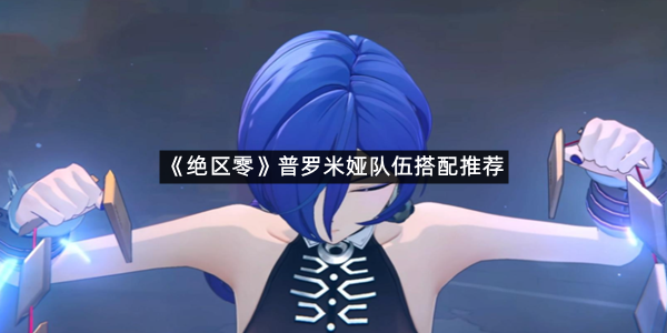 《绝区零》普罗米娅队伍搭配推荐