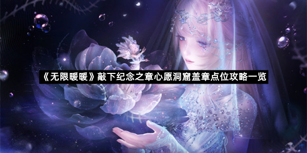 《无限暖暖》敲下纪念之章心愿洞窟盖章点位攻略一览
