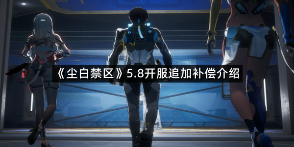 《尘白禁区》5.8开服追加补偿介绍