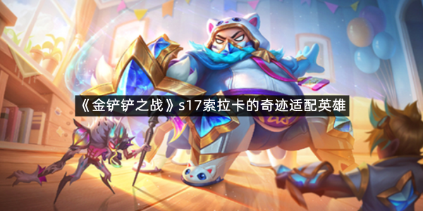 《金铲铲之战》s17索拉卡的奇迹适配英雄