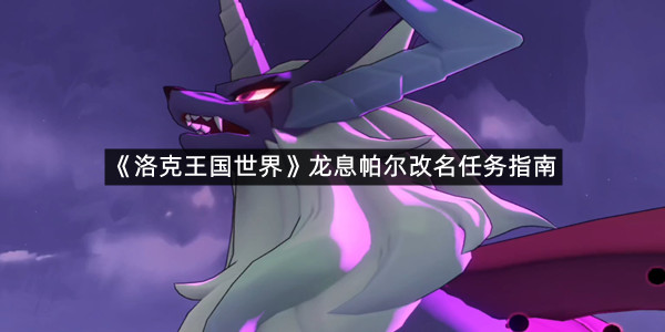 《洛克王国世界》龙息帕尔改名任务指南