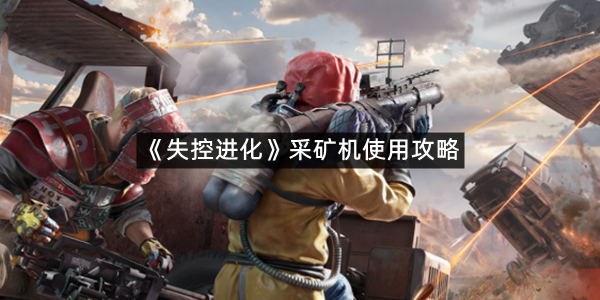 《失控进化》采矿机使用攻略