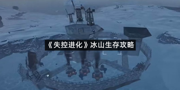 《失控进化》冰山生存攻略