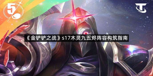 《金铲铲之战》s17木灵九五烬阵容构筑指南