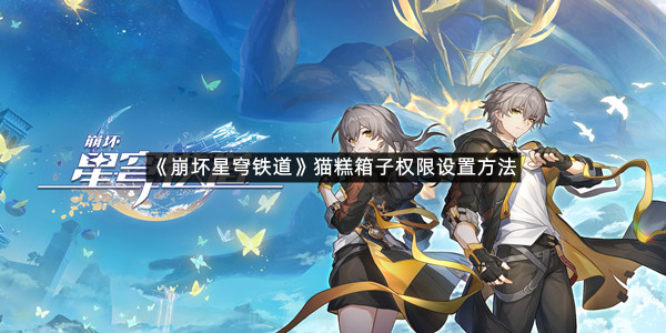 《崩坏星穹铁道》猫糕箱子权限设置方法