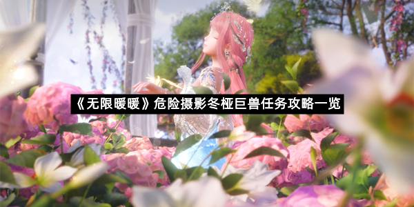 《无限暖暖》危险摄影冬桠巨兽任务攻略一览