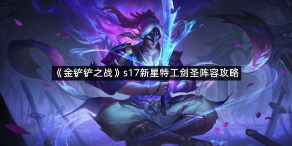 《金铲铲之战》s17新星特工剑圣阵容攻略