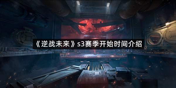 《逆战未来》s3赛季开始时间介绍