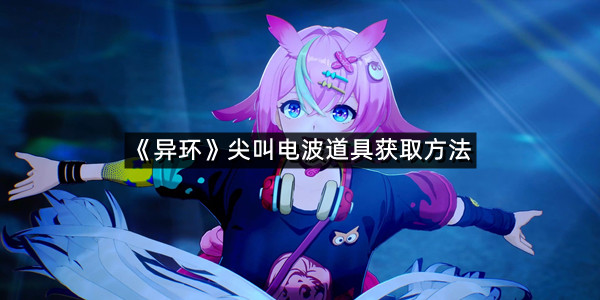 《异环》尖叫电波道具获取方法