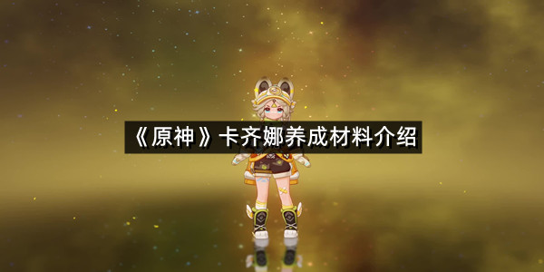 《原神》卡齐娜养成材料介绍