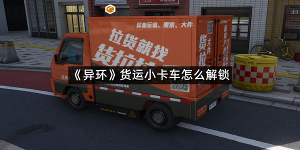 《异环》货运小卡车怎么解锁
