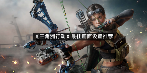 《三角洲行动》最佳画面设置推荐