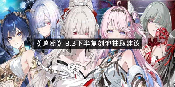 《鸣潮》 3.3下半复刻池抽取建议