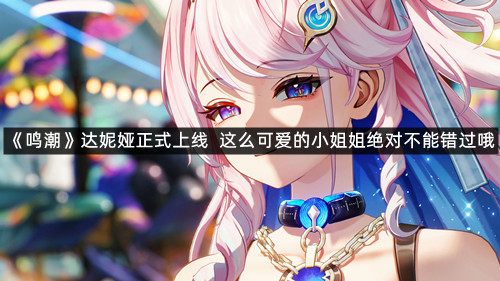 《鸣潮》达妮娅正式上线！这么可爱的小姐姐绝对不能错过哦