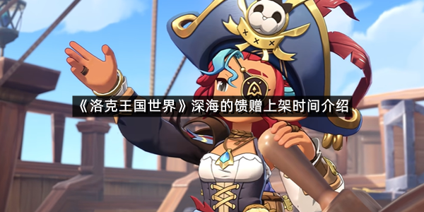 《洛克王国世界》皮卡月刊深海的馈赠上架时间介绍
