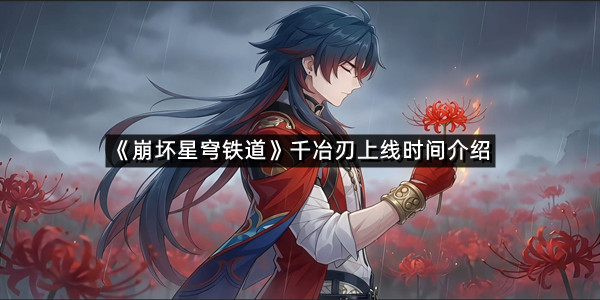 《崩坏星穹铁道》千冶刃上线时间介绍