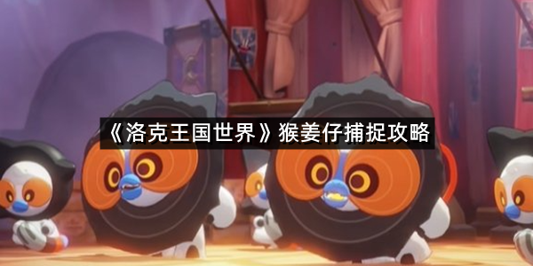 《洛克王国世界》猴姜仔捕捉攻略