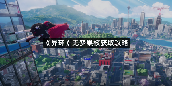 《异环》无梦果核获取攻略