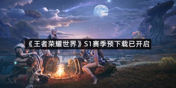 《王者荣耀世界》S1赛季预下载已开启