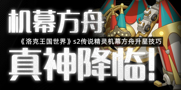 《洛克王国世界》s2传说精灵机幕方舟升星技巧
