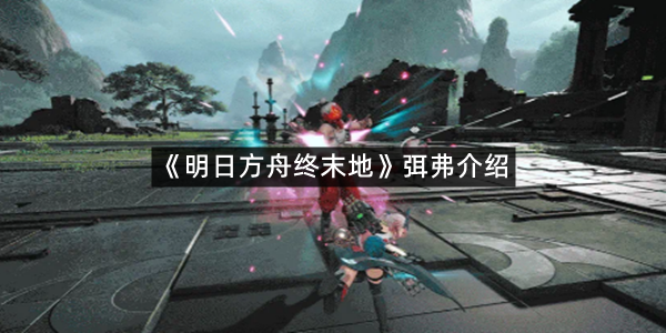 《明日方舟终末地》弭弗介绍