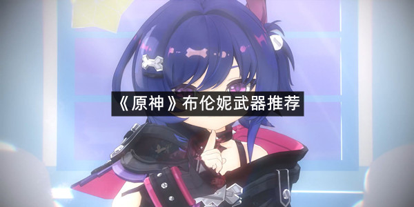 《原神》布伦妮武器推荐
