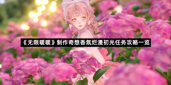 《无限暖暖》制作奇想香氛烂漫初光任务攻略一览