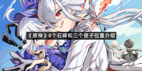 《原神》8个石碑和三个匣子位置介绍
