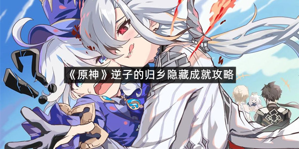 《原神》逆子的归乡隐藏成就攻略