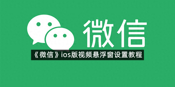 《微信》ios版视频悬浮窗设置教程