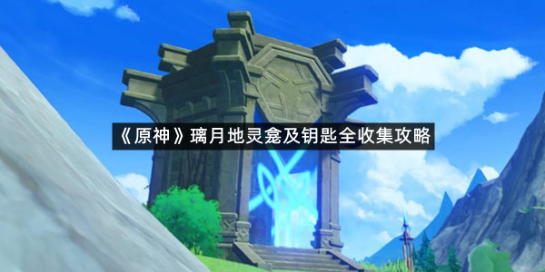 《原神》璃月地灵龛及钥匙全收集攻略