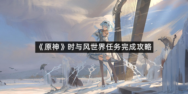 《原神》时与风世界任务完成攻略