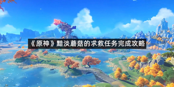 《原神》黯淡蘑菇的求救任务完成攻略